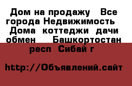 Дом на продажу - Все города Недвижимость » Дома, коттеджи, дачи обмен   . Башкортостан респ.,Сибай г.